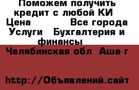 Поможем получить кредит с любой КИ › Цена ­ 1 050 - Все города Услуги » Бухгалтерия и финансы   . Челябинская обл.,Аша г.